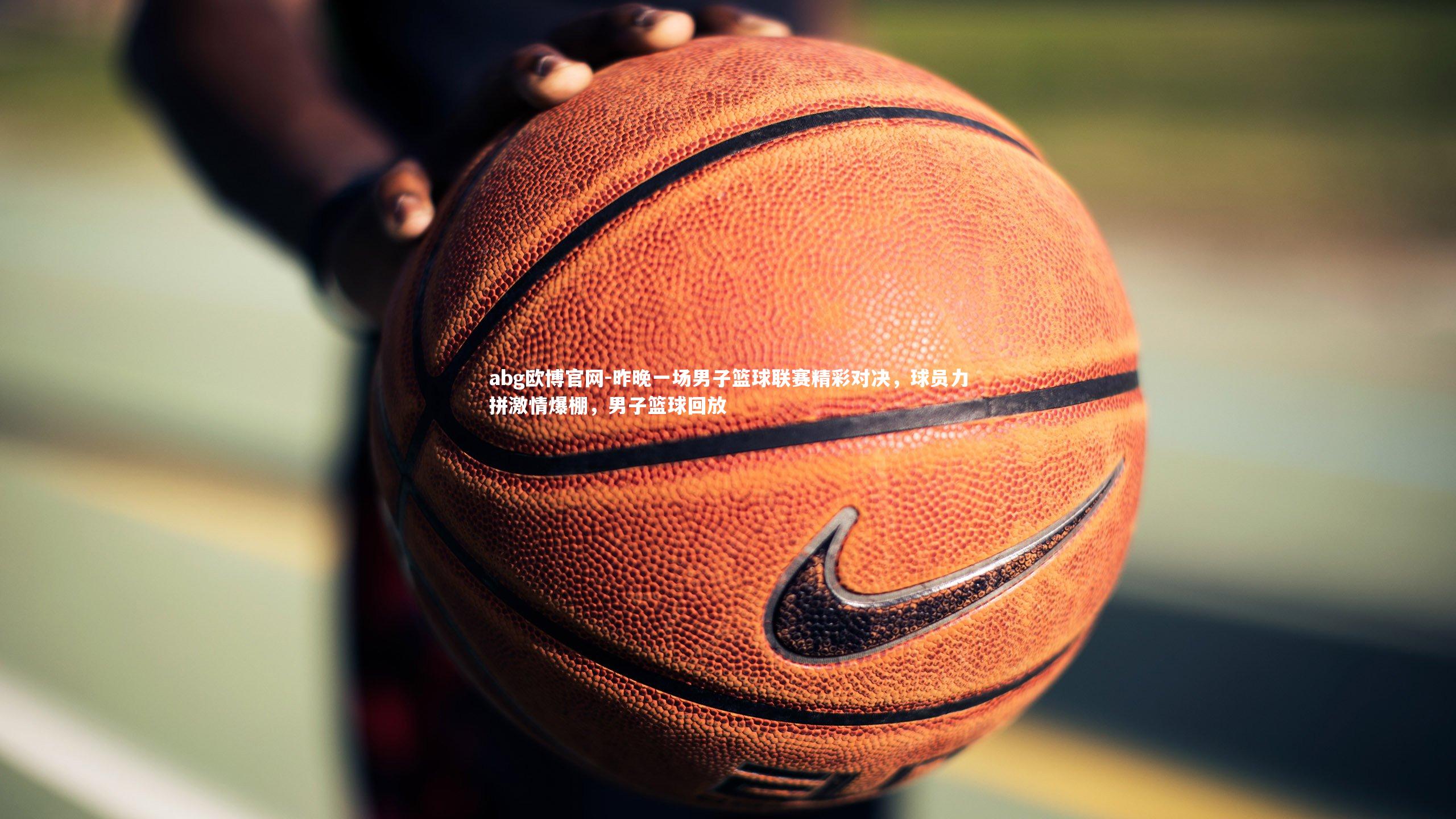 昨晚一场男子篮球联赛精彩对决，球员力拼激情爆棚，男子篮球回放