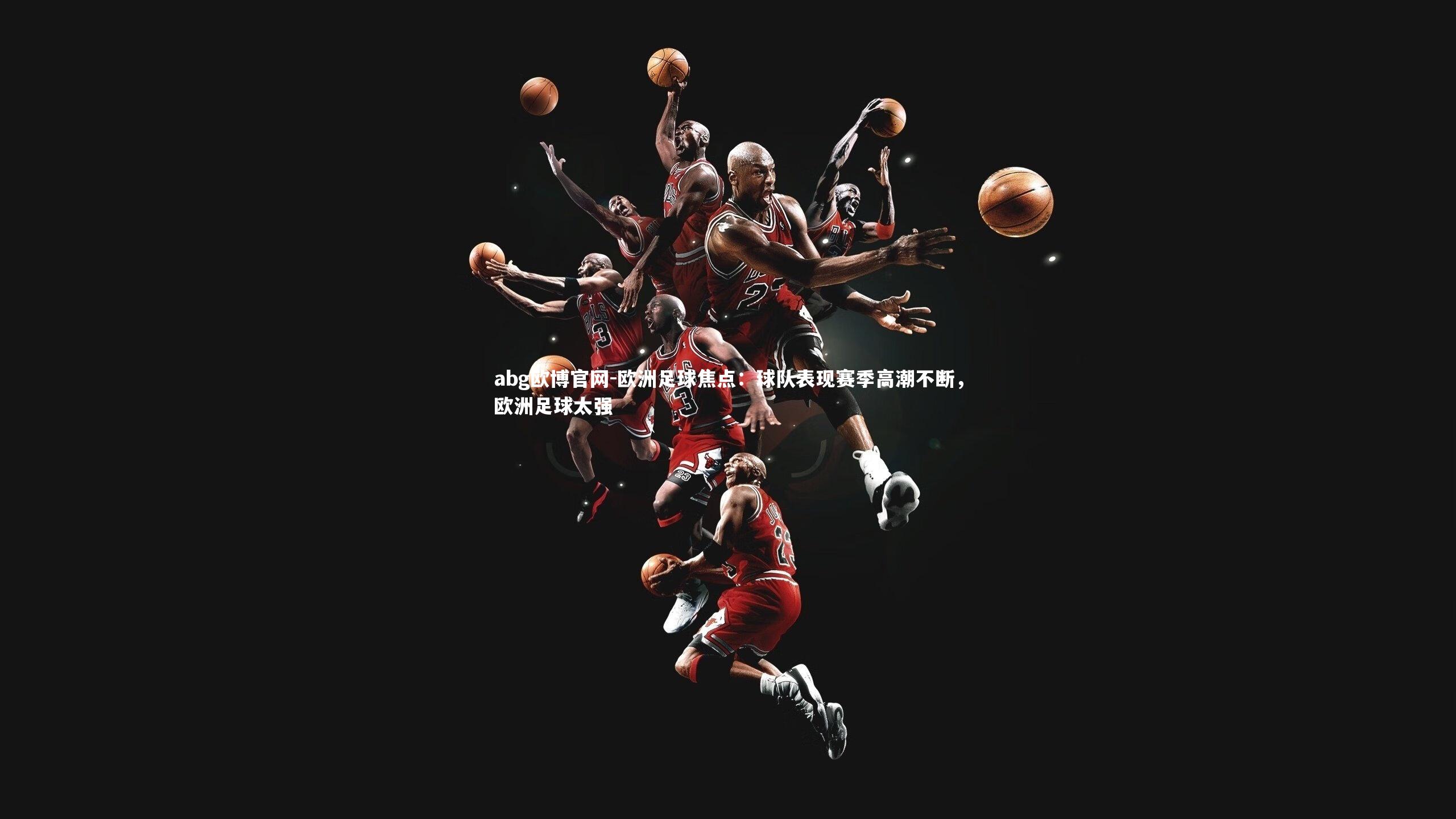 欧洲足球焦点：球队表现赛季高潮不断，欧洲足球太强