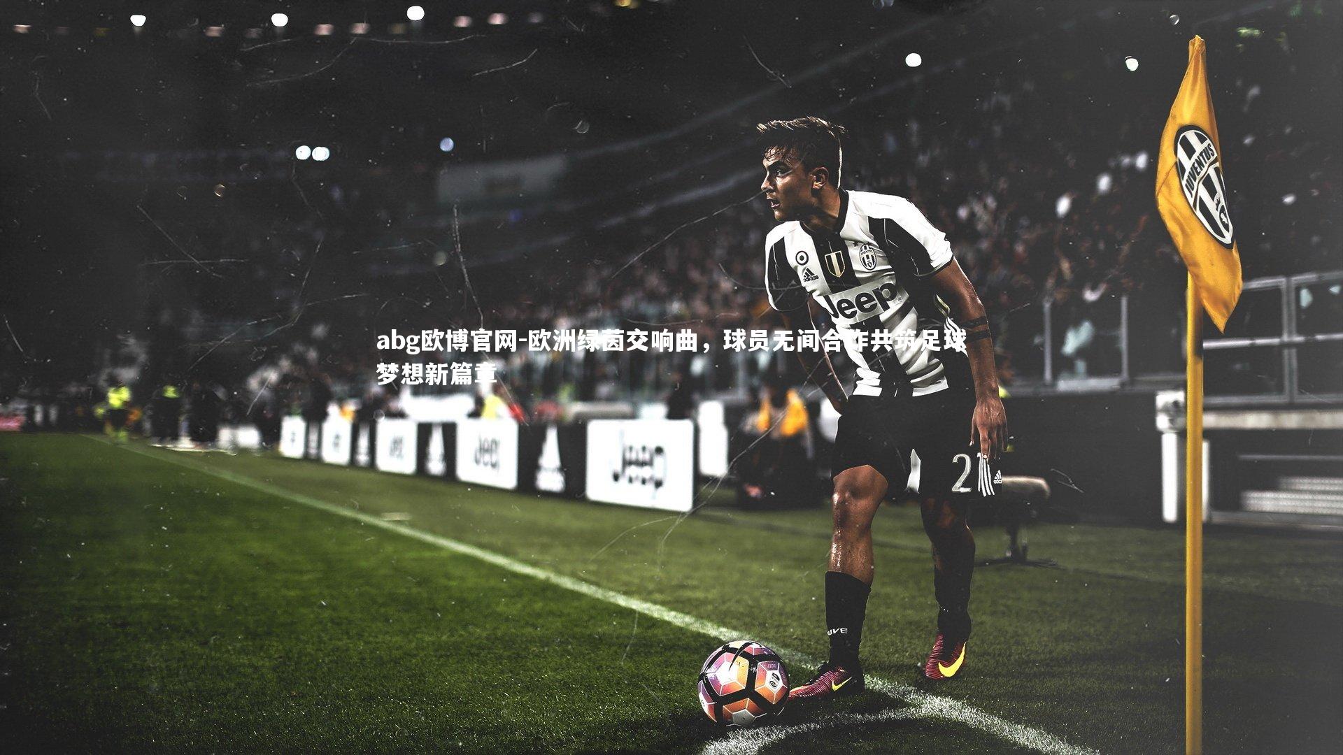 欧洲绿茵交响曲，球员无间合作共筑足球梦想新篇章