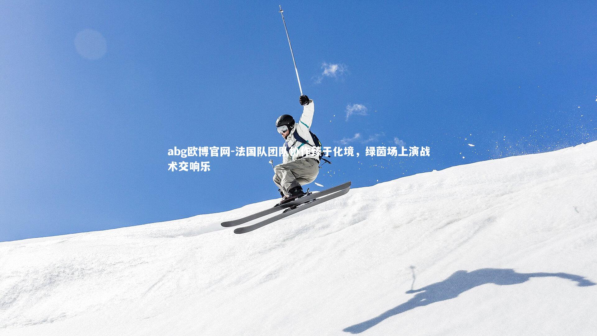 abg欧博官网-法国队团队协作臻于化境，绿茵场上演战术交响乐