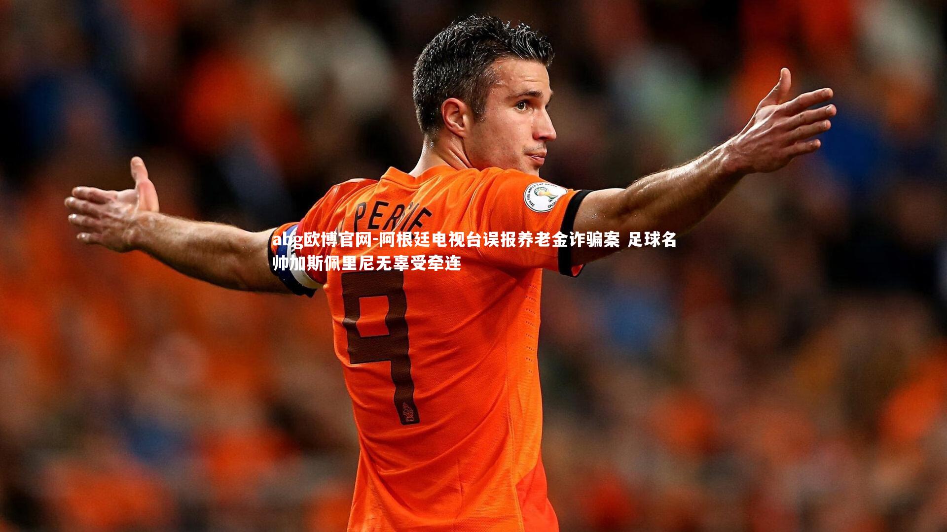 abg欧博官网-阿根廷电视台误报养老金诈骗案 足球名帅加斯佩里尼无辜受牵连